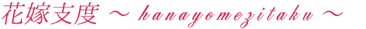 花嫁支度 ～hanayomezitaku～